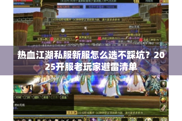 热血江湖私服新服怎么选不踩坑？2025开服老玩家避雷清单