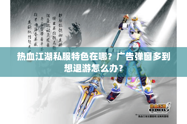 热血江湖私服特色在哪？广告弹窗多到想退游怎么办？