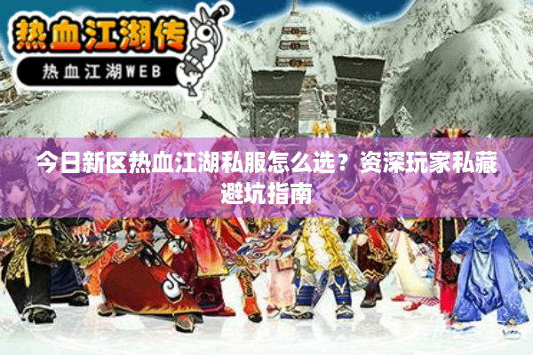 今日新区热血江湖私服怎么选？资深玩家私藏避坑指南