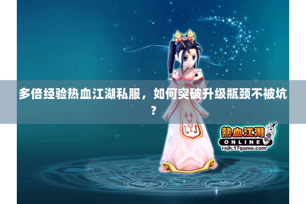 多倍经验热血江湖私服，如何突破升级瓶颈不被坑？