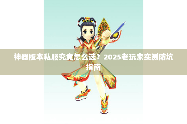 神器版本私服究竟怎么选？2025老玩家实测防坑指南