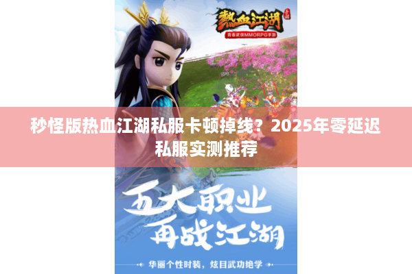 秒怪版热血江湖私服卡顿掉线？2025年零延迟私服实测推荐