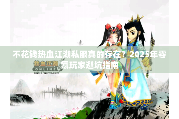 不花钱热血江湖私服真的存在?2025年零氪玩家避坑指南 不花钱热血江湖私服真的存在?2025年零氪玩家避坑指南