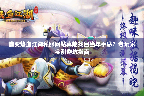 微变热血江湖私服网站真能找回当年手感?老玩家实测避坑指南 微变热血江湖私服网站真能找回当年手感?老玩家实测避坑指南