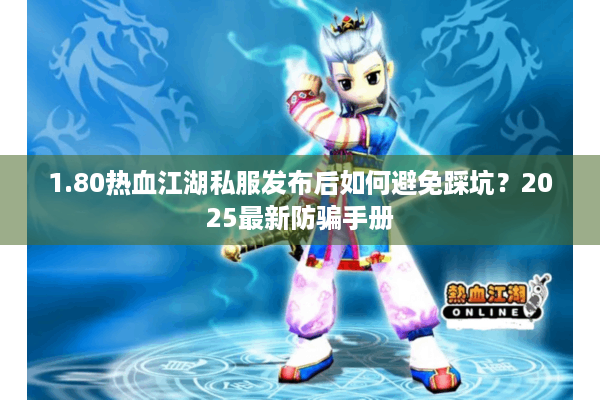 1.80热血江湖私服发布后如何避免踩坑？2025最新防骗手册