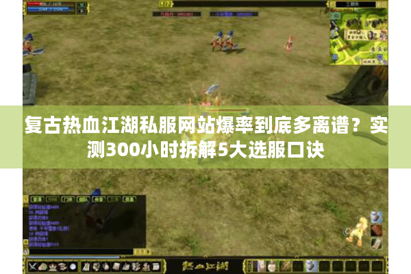 复古热血江湖私服网站爆率到底多离谱？实测300小时拆解5大选服口诀