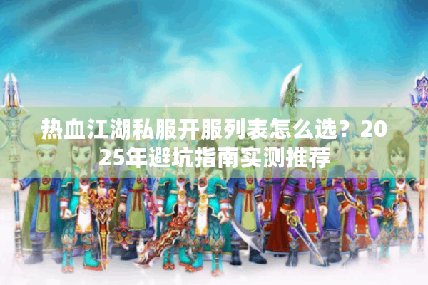 热血江湖私服开服列表怎么选?2025年避坑指南实测推荐 热血江湖私服开服列表怎么选?2025年避坑指南实测推荐