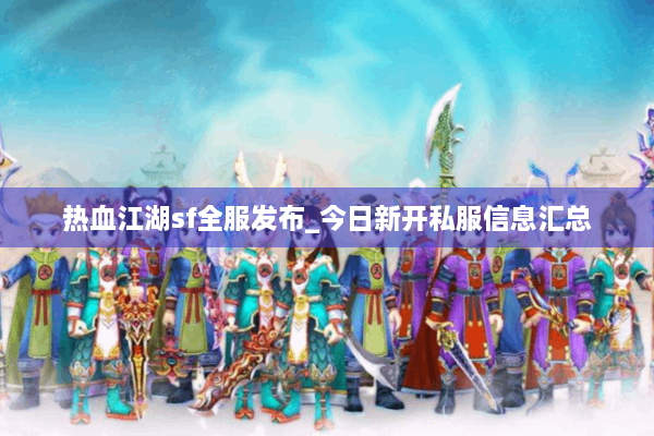 热血江湖sf全服发布_今日新开私服信息汇总
