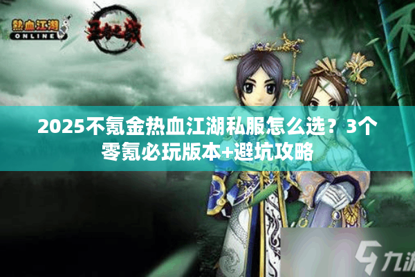 2025不氪金热血江湖私服怎么选？3个零氪必玩版本+避坑攻略