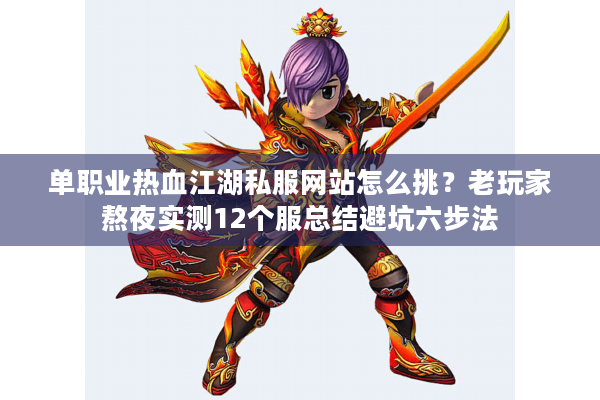 单职业热血江湖私服网站怎么挑？老玩家熬夜实测12个服总结避坑六步法