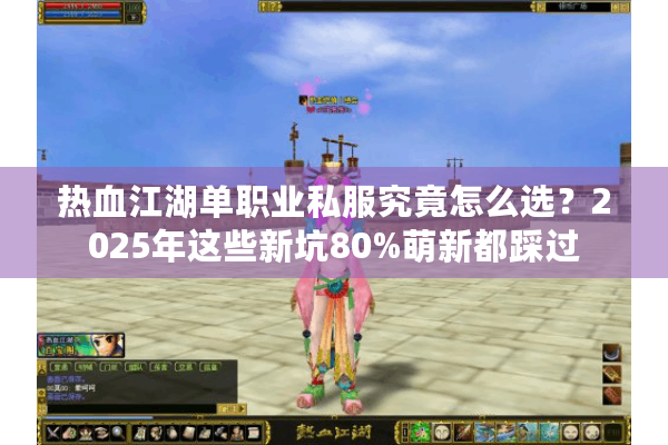 热血江湖单职业私服究竟怎么选?2025年这些新坑80%萌新都踩过 热血江湖单职业私服究竟怎么选?2025年这些新坑80%萌新都踩过