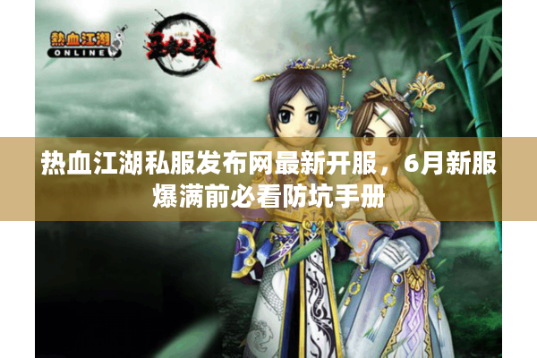 热血江湖私服发布网最新开服，6月新服爆满前必看防坑手册