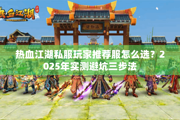 热血江湖私服玩家推荐服怎么选?2025年实测避坑三步法 热血江湖私服玩家推荐服怎么选?2025年实测避坑三步法