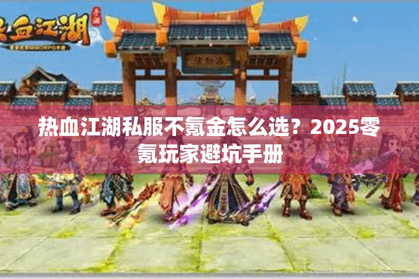 热血江湖私服不氪金怎么选?2025零氪玩家避坑手册 热血江湖私服不氪金怎么选?2025零氪玩家避坑手册