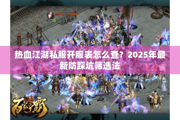 热血江湖私服开服表怎么查?2025年最新防踩坑筛选法 热血江湖私服开服表怎么查?2025年最新防踩坑筛选法