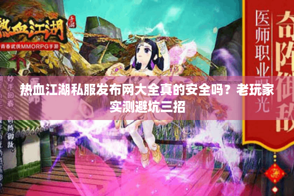 热血江湖私服发布网大全真的安全吗？老玩家实测避坑三招