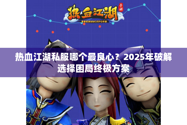 热血江湖私服哪个最良心？2025年破解选择困局终极方案
