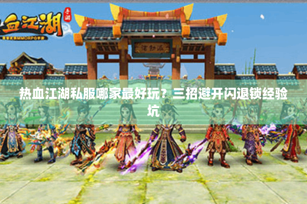 热血江湖私服哪家最好玩?三招避开闪退锁经验坑 热血江湖私服哪家最好玩?三招避开闪退锁经验坑