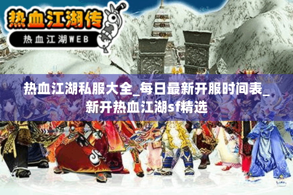 热血江湖私服大全_每日最新开服时间表_新开热血江湖sf精选 热血江湖私服大全_每日最新开服时间表_新开热血江湖sf精选