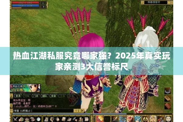 热血江湖私服究竟哪家强?2025年真实玩家亲测3大信誉标尺 热血江湖私服究竟哪家强?2025年真实玩家亲测3大信誉标尺