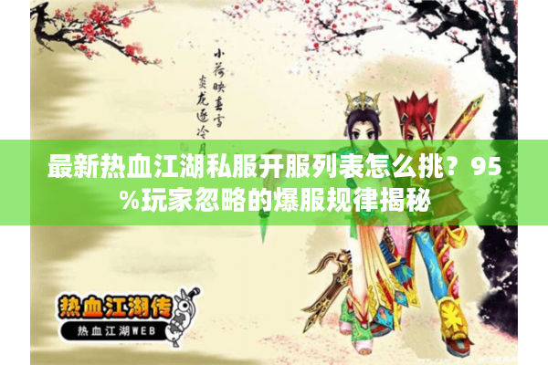 最新热血江湖私服开服列表怎么挑？95%玩家忽略的爆服规律揭秘