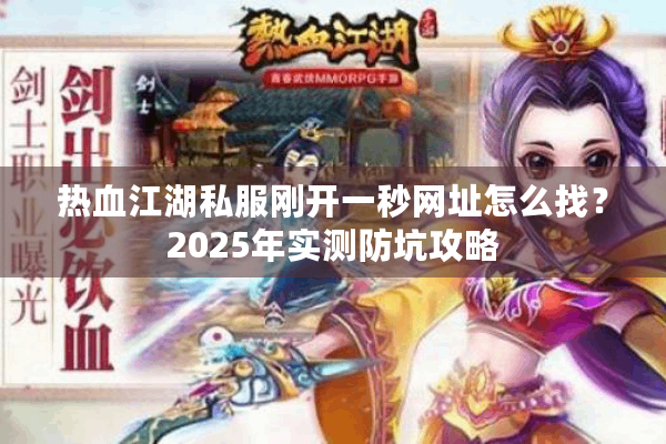 热血江湖私服刚开一秒网址怎么找？2025年实测防坑攻略