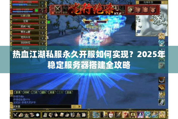 热血江湖私服永久开服如何实现？2025年稳定服务器搭建全攻略