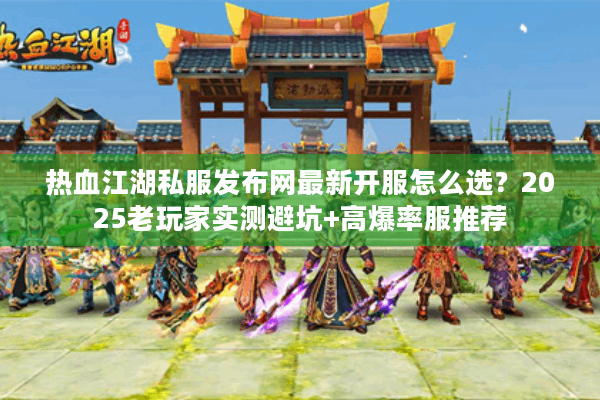 热血江湖私服发布网最新开服怎么选?2025老玩家实测避坑+高爆率服推荐 热血江湖私服发布网最新开服怎么选?2025老玩家实测避坑+高爆率服推荐