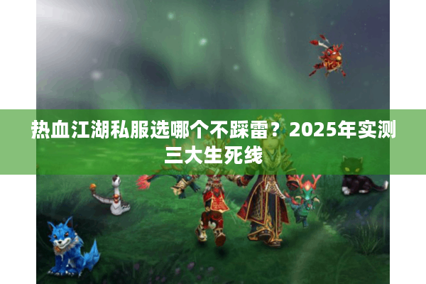 热血江湖私服选哪个不踩雷?2025年实测三大生死线 热血江湖私服选哪个不踩雷?2025年实测三大生死线