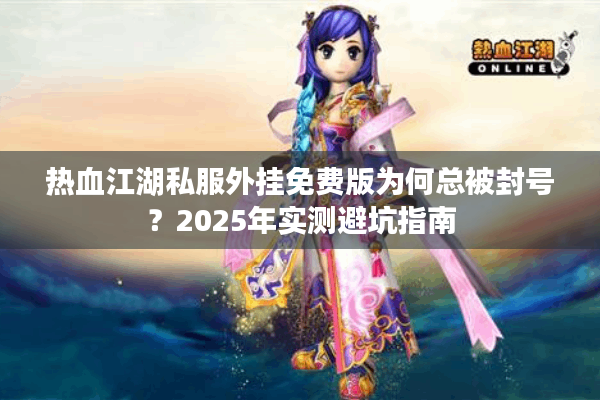 热血江湖私服外挂免费版为何总被封号？2025年实测避坑指南