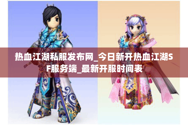 热血江湖私服发布网_今日新开热血江湖SF服务端_最新开服时间表