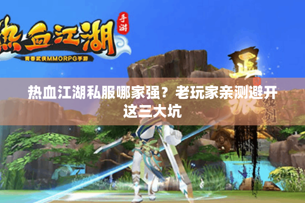 热血江湖私服哪家强？老玩家亲测避开这三大坑