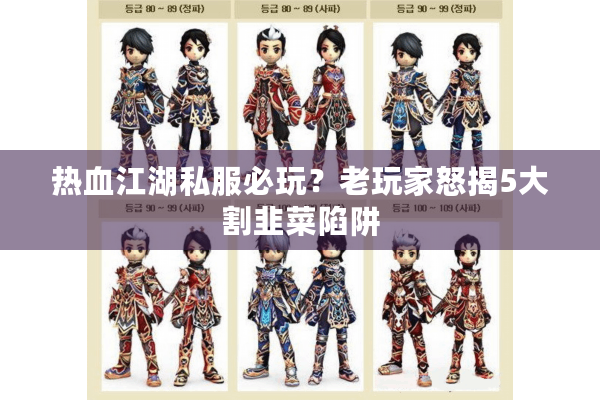 热血江湖私服必玩?老玩家怒揭5大割韭菜陷阱 热血江湖私服必玩?老玩家怒揭5大割韭菜陷阱