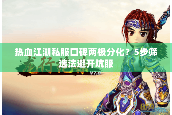 热血江湖私服口碑两极分化？5步筛选法避开坑服