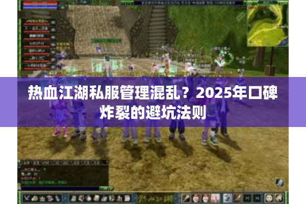 热血江湖私服管理混乱？2025年口碑炸裂的避坑法则