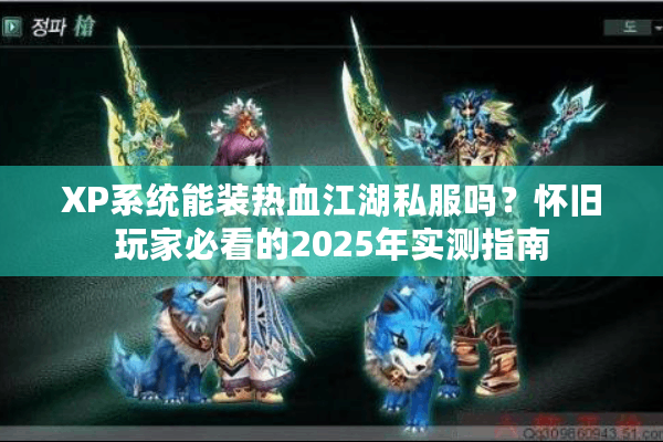 XP系统能装热血江湖私服吗？怀旧玩家必看的2025年实测指南