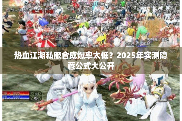 热血江湖私服合成爆率太低？2025年实测隐藏公式大公开