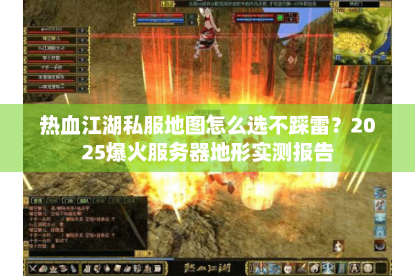 热血江湖私服地图怎么选不踩雷？2025爆火服务器地形实测报告