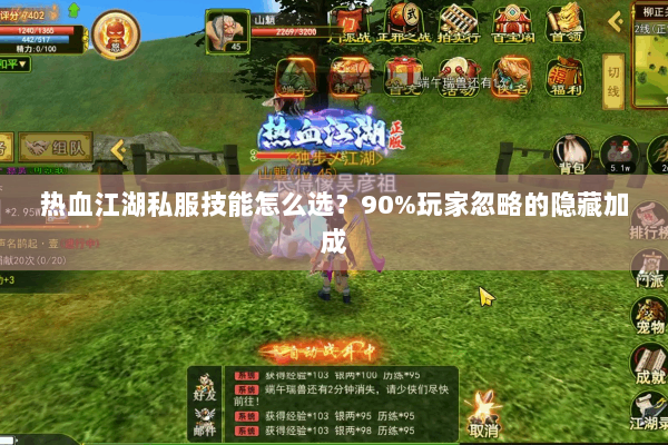 热血江湖私服技能怎么选?90%玩家忽略的隐藏加成 热血江湖私服技能怎么选?90%玩家忽略的隐藏加成