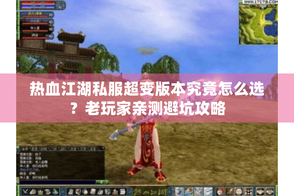 热血江湖私服超变版本究竟怎么选？老玩家亲测避坑攻略