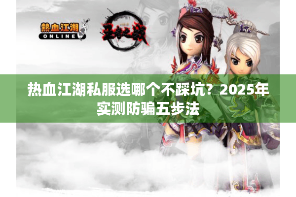 热血江湖私服选哪个不踩坑?2025年实测防骗五步法 热血江湖私服选哪个不踩坑?2025年实测防骗五步法