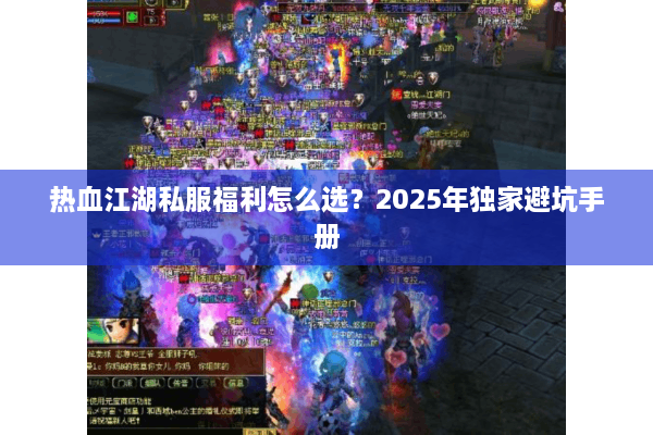 热血江湖私服福利怎么选?2025年独家避坑手册 热血江湖私服福利怎么选?2025年独家避坑手册