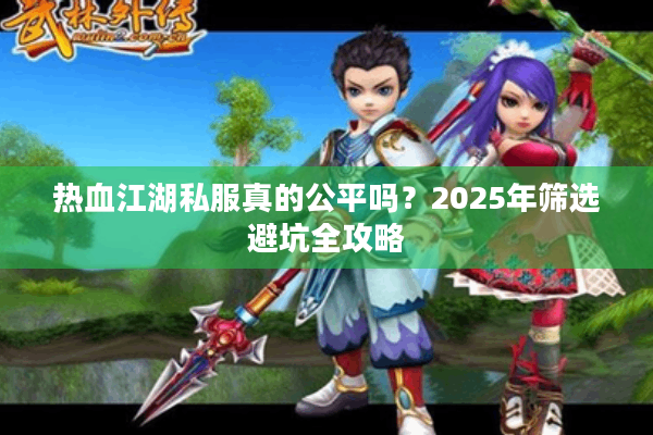 热血江湖私服真的公平吗？2025年筛选避坑全攻略