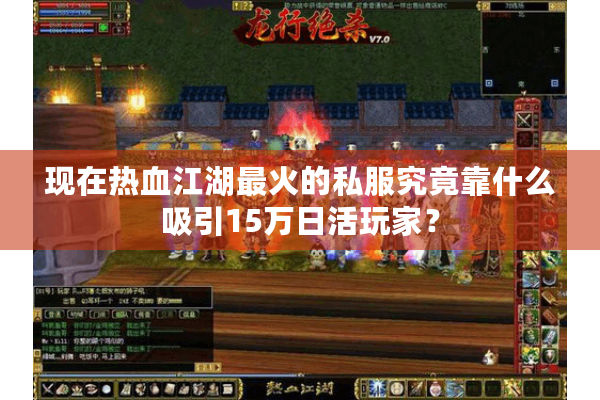 现在热血江湖最火的私服究竟靠什么吸引15万日活玩家？