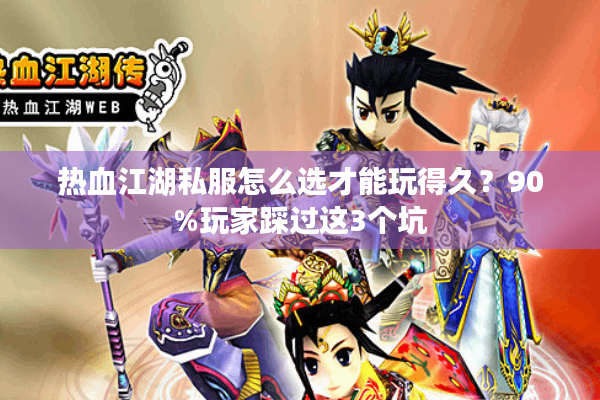 热血江湖私服怎么选才能玩得久?90%玩家踩过这3个坑 热血江湖私服怎么选才能玩得久?90%玩家踩过这3个坑
