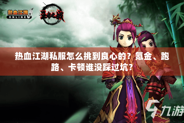 热血江湖私服怎么挑到良心的?氪金、跑路、卡顿谁没踩过坑? 热血江湖私服怎么挑到良心的?氪金、跑路、卡顿谁没踩过坑?