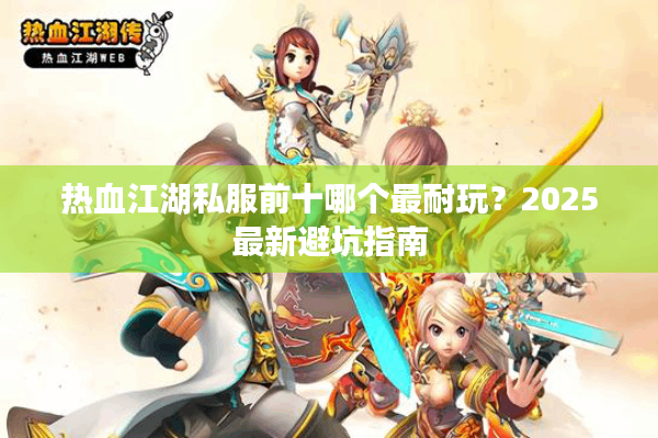 热血江湖私服前十哪个最耐玩？2025最新避坑指南