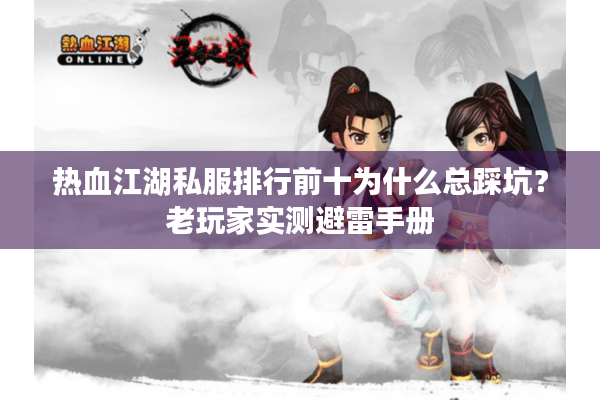 热血江湖私服排行前十为什么总踩坑？老玩家实测避雷手册