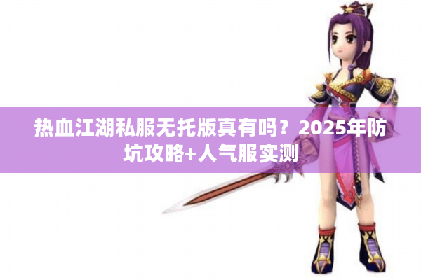 热血江湖私服无托版真有吗?2025年防坑攻略+人气服实测 热血江湖私服无托版真有吗?2025年防坑攻略+人气服实测