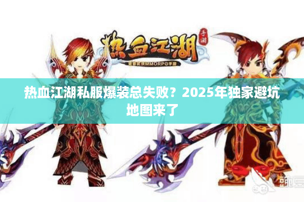 热血江湖私服爆装总失败?2025年独家避坑地图来了 热血江湖私服爆装总失败?2025年独家避坑地图来了
